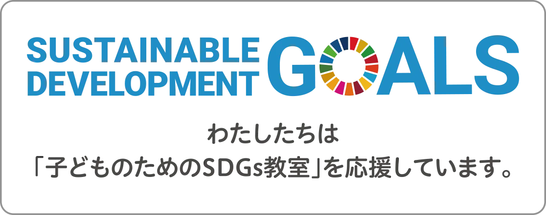 SDGs 私たちは「子どものためのSDGs教室」を応援しています